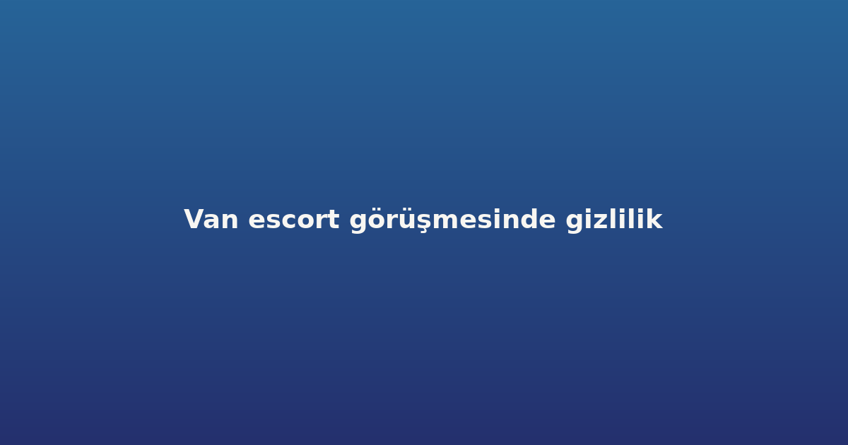 Van escort görüşmesinde gizlilik